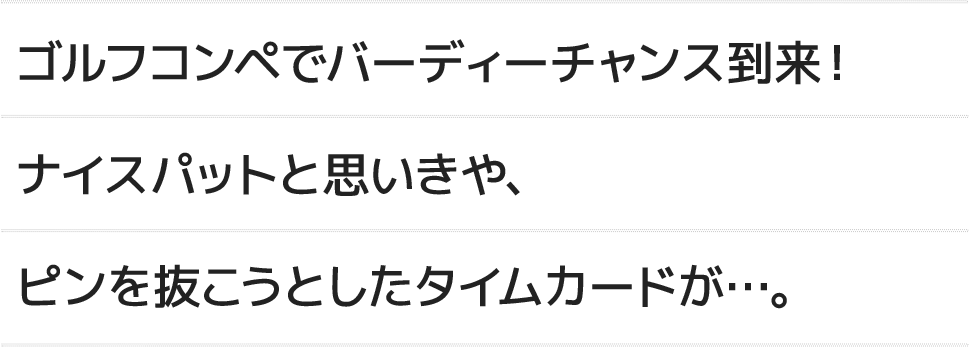 ゴルフコンペでバーディーチャンス到来！ナイスパットと思いきや、ピンを抜こうとしたタイムカードが...。