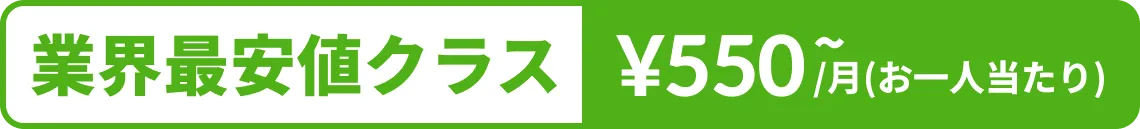 業界最安値クラスお一人あたり550円/月〜