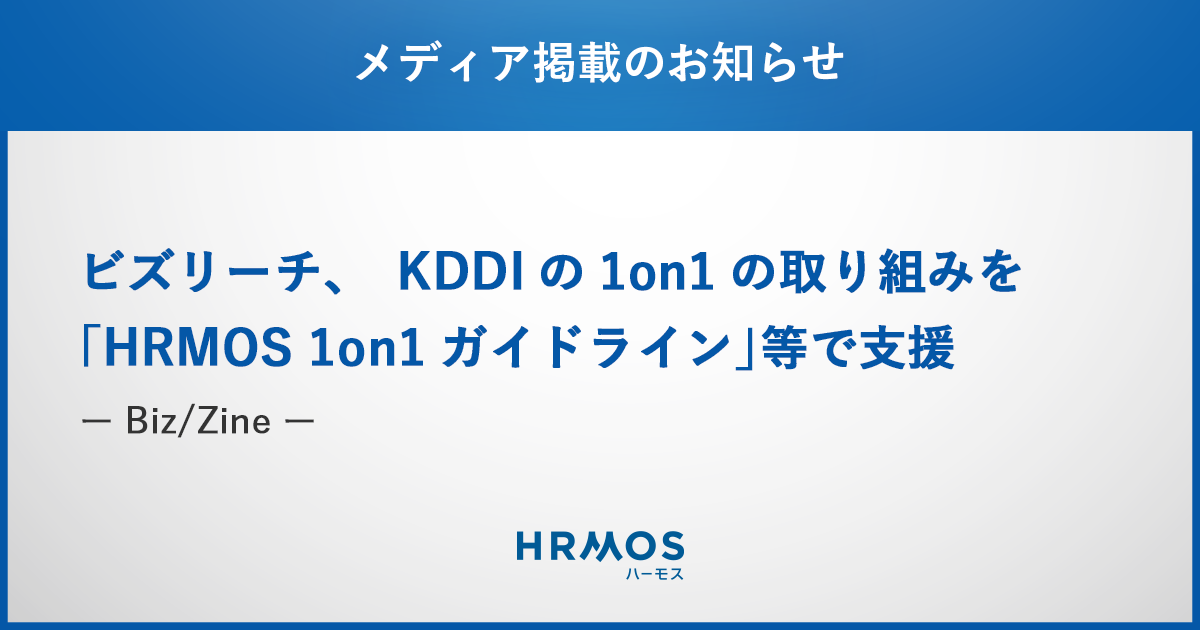 「HRMOS 1on1ガイドライン」による、KDDI株式会社パーソナル事業本部の1on1支援が、Biz/Zineで掲載されました