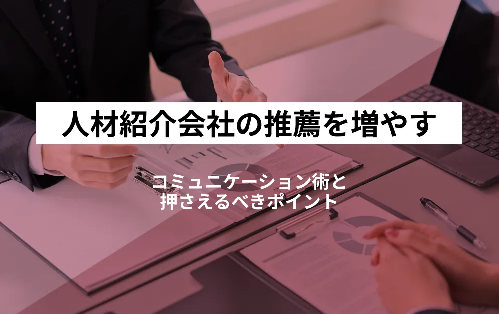 人材紹介会社から推薦される企業になるには？コミュニケーション術と採用管理システムの活用法