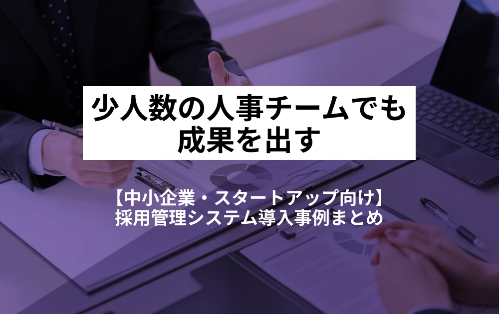 【中小企業・スタートアップ向け】採用管理システム導入事例まとめ｜少人数の人事チームでも成果を出す活用法