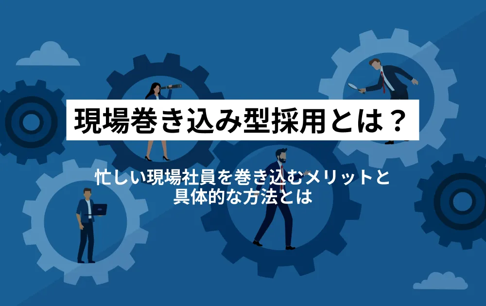 現場巻き込み方採用の極意！忙しい現場社員を巻き込むメリットと方法とは