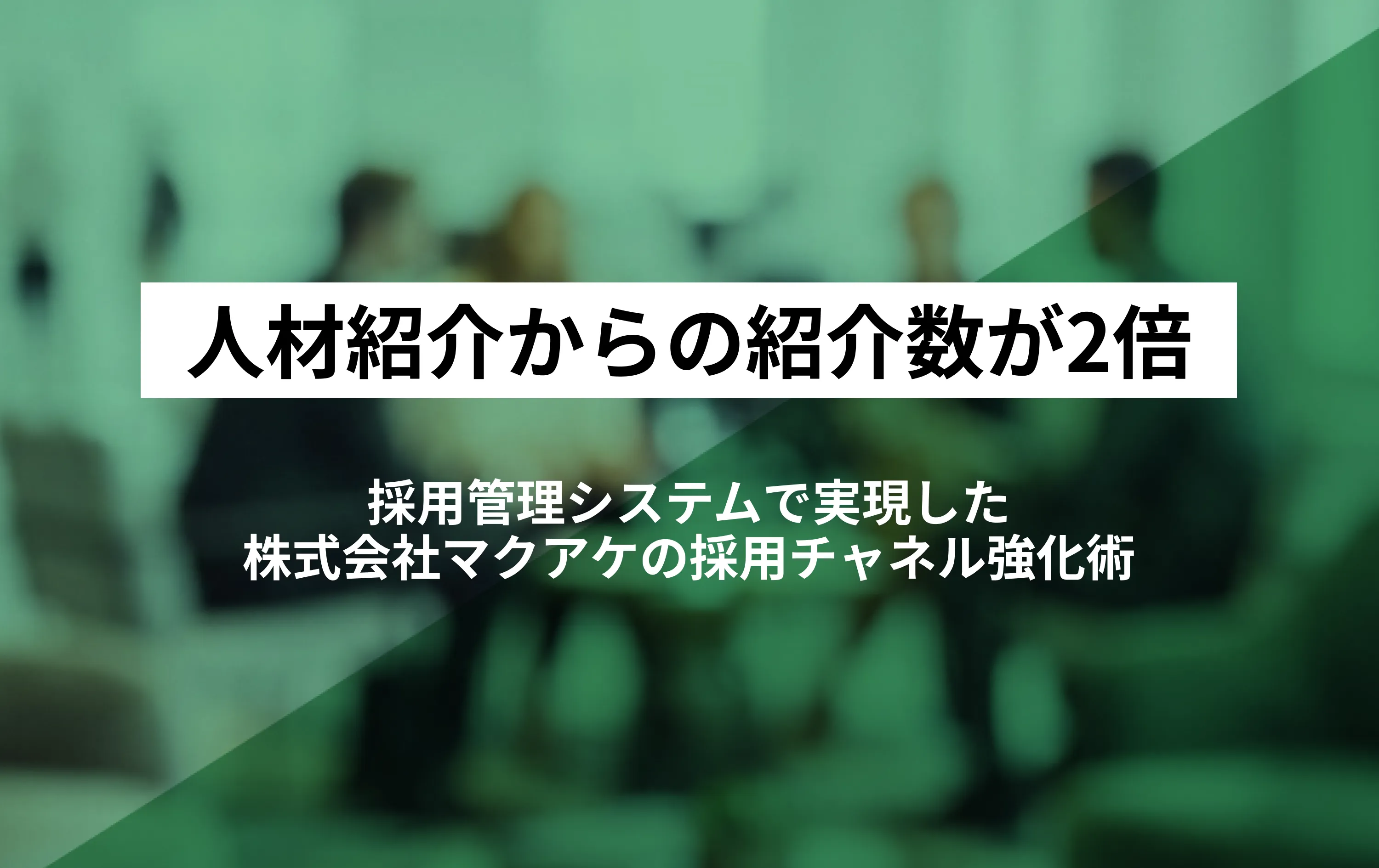 人材紹介会社からの紹介数が2倍に。採用管理システムで実現した株式会社マクアケの採用チャネル強化術