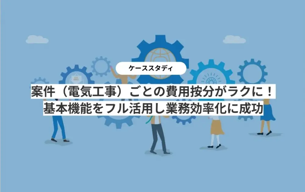 案件(電気工事)ごとの費用按分がラクに!基本機能をフル活用し業務効率化に成功