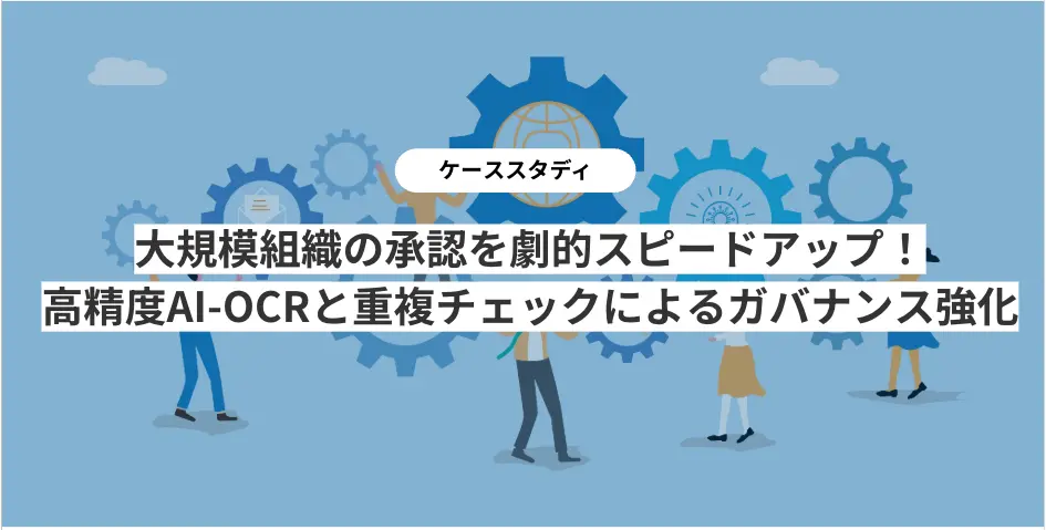 大規模組織の承認を劇的スピードアップ!高精度AI-OCRと重複チェックによるガバナンス強化