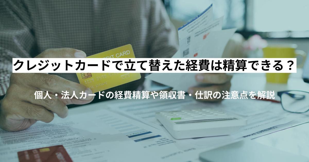 クレジットカードで立て替えた経費は精算できる?個人・法人カードの経費精算や領収書・仕訳の注意点を解説