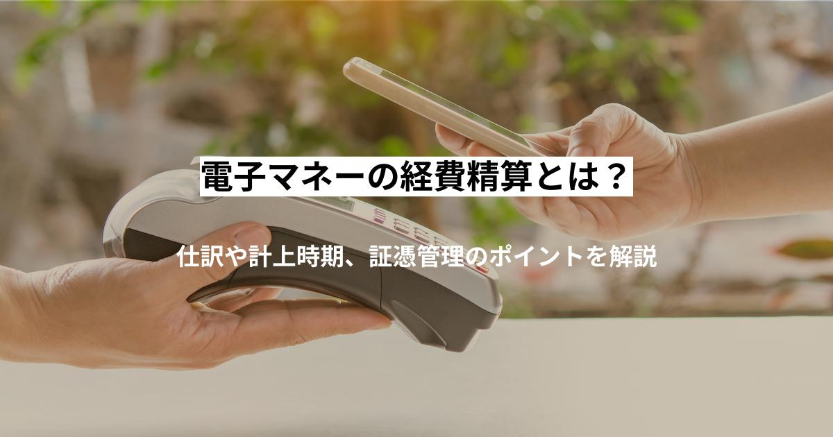 電子マネーの経費精算とは？仕訳や計上時期、証憑管理のポイントを解説
