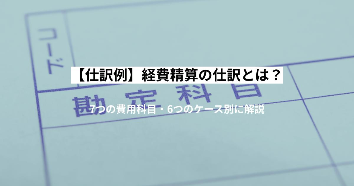【仕訳例】経費精算の仕訳とは？7つの費用科目・6つのケース別に解説