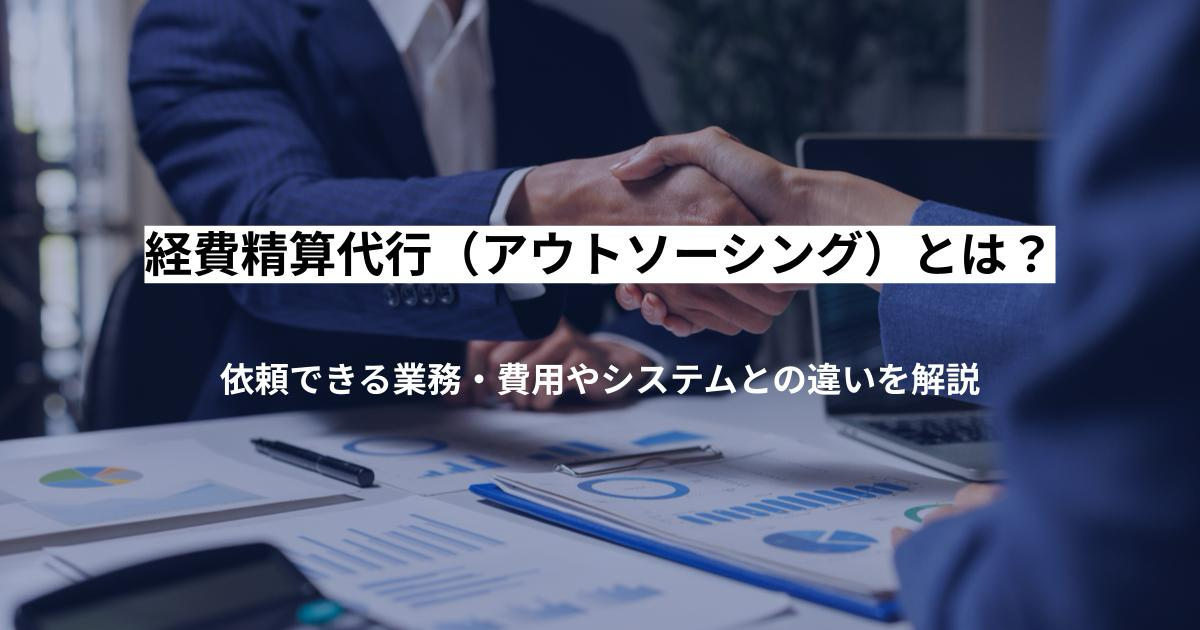 経費精算代行(アウトソーシング)とは?依頼できる業務・費用やシステムとの違いを解説