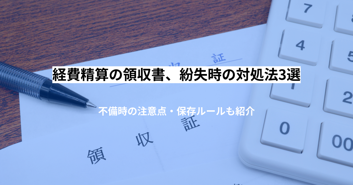 経費精算の領収書、紛失時の対処法3選と不備時の注意点