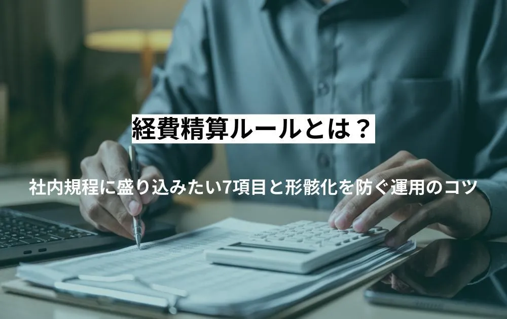 経費精算ルールとは？社内規程に盛り込みたい7項目と形骸化を防ぐ運用のコツ