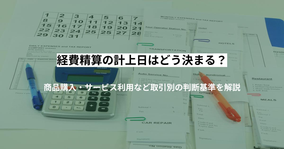 経費精算の計上日はどう決まる？商品購入・サービス利用など取引別の判断基準を解説