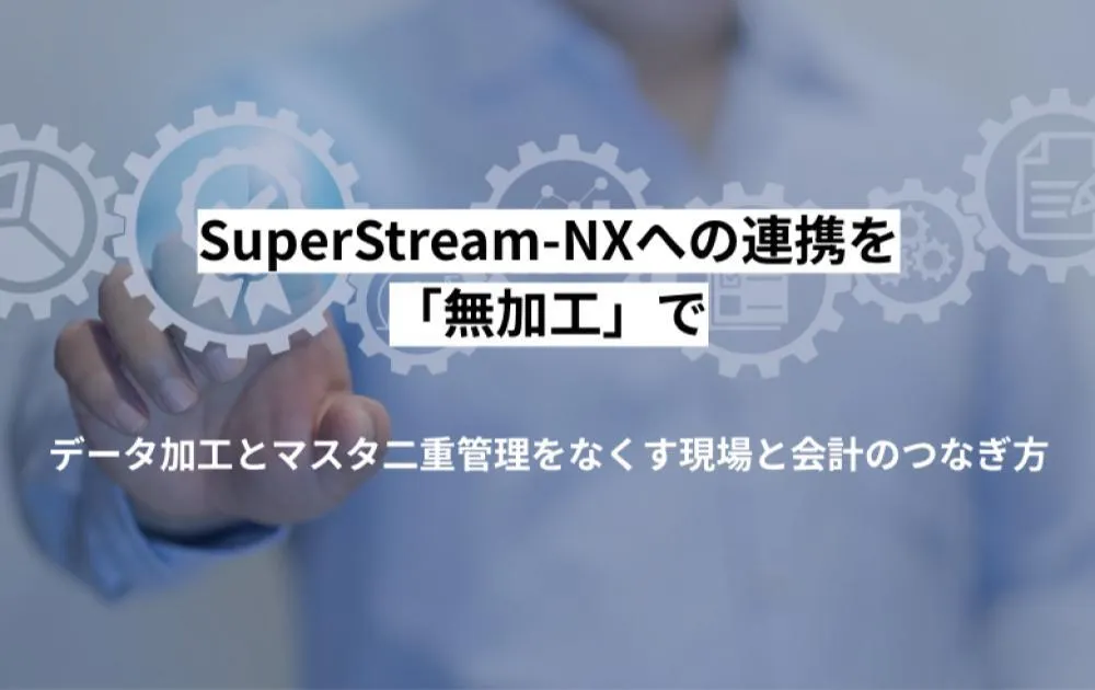 SuperStream-NXへの連携を「無加工」で。データ加工とマスタ二重管理をなくす現場と会計のつなぎ方