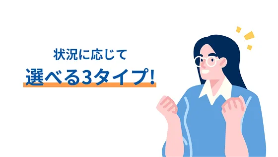 状況に応じて選べる3タイプ!